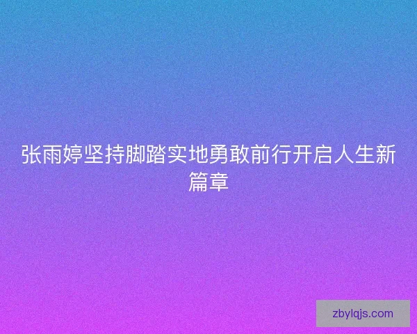 张雨婷坚持脚踏实地勇敢前行开启人生新篇章